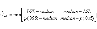
Chatnpk = min[(USL - median)/(p(0.995) - median),
(median - LSL)/(median - p(0.005))]